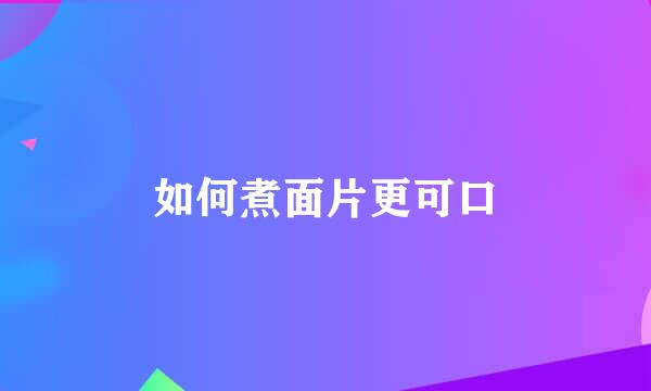 如何煮面片更可口