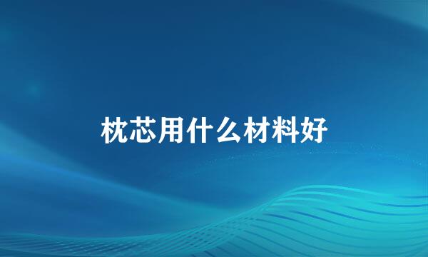 枕芯用什么材料好