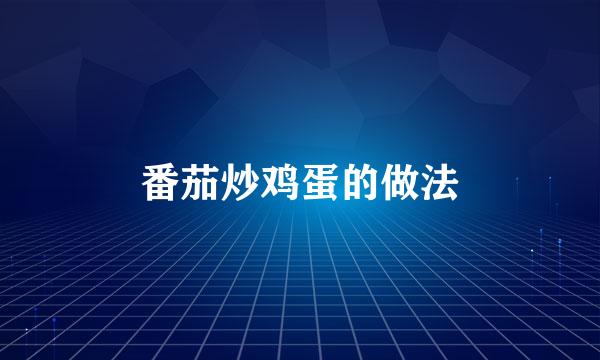 番茄炒鸡蛋的做法