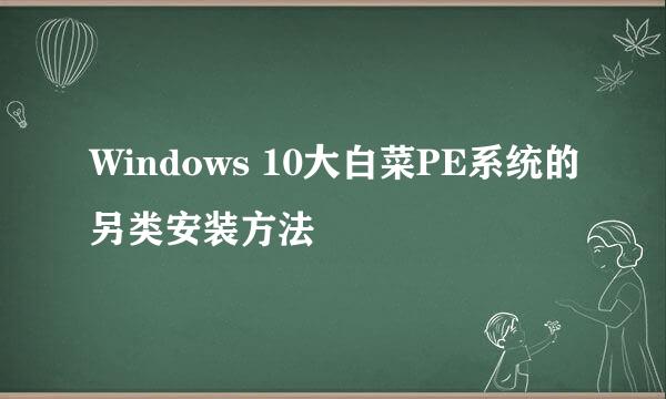 Windows 10大白菜PE系统的另类安装方法