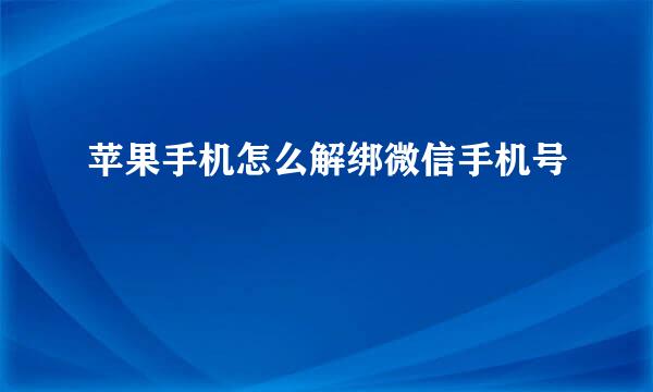 苹果手机怎么解绑微信手机号