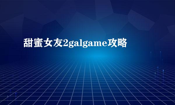 甜蜜女友2galgame攻略