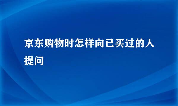 京东购物时怎样向已买过的人提问