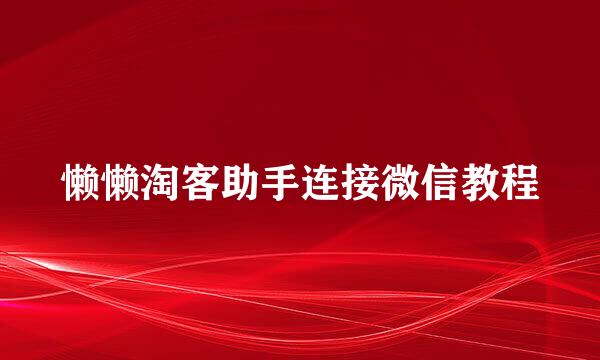 懒懒淘客助手连接微信教程