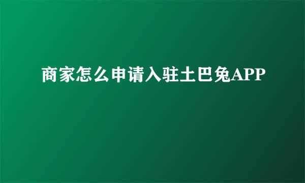 商家怎么申请入驻土巴兔APP