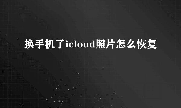 换手机了icloud照片怎么恢复
