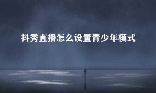 抖秀直播怎么设置青少年模式