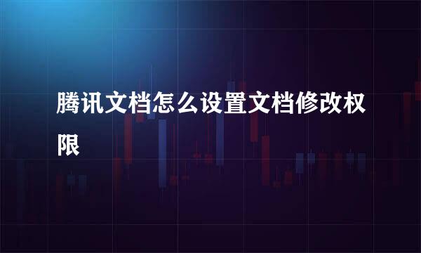腾讯文档怎么设置文档修改权限