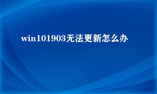 win101903无法更新怎么办