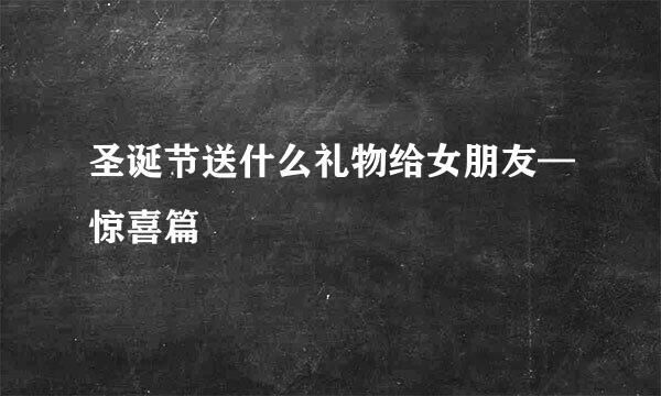 圣诞节送什么礼物给女朋友—惊喜篇