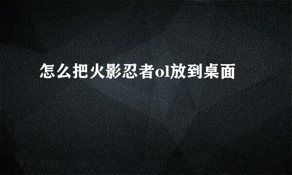 怎么把火影忍者ol放到桌面