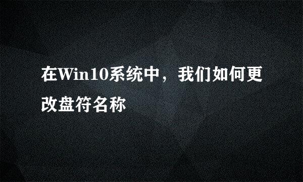 在Win10系统中，我们如何更改盘符名称