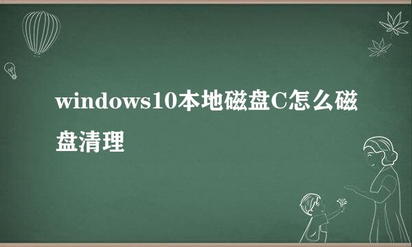windows10本地磁盘C怎么磁盘清理