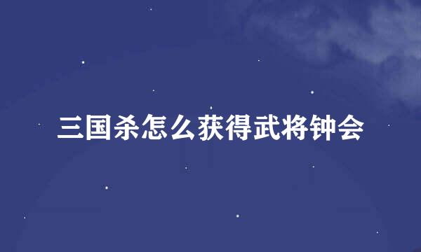 三国杀怎么获得武将钟会