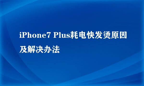iPhone7 Plus耗电快发烫原因及解决办法