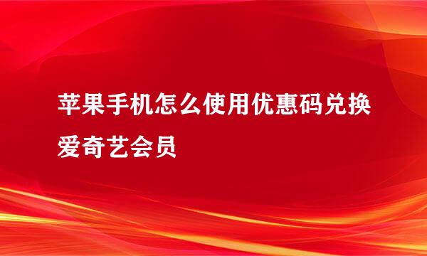 苹果手机怎么使用优惠码兑换爱奇艺会员