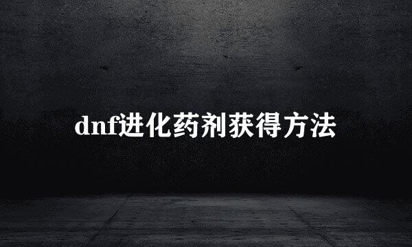 dnf进化药剂获得方法