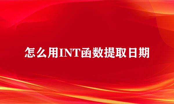 怎么用INT函数提取日期