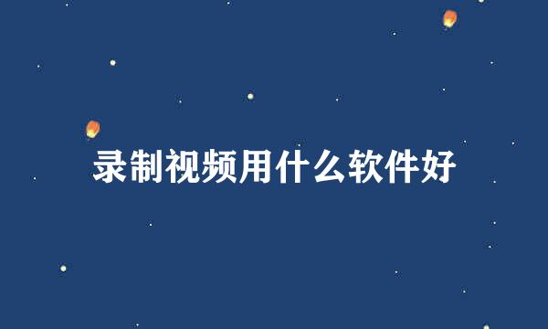录制视频用什么软件好