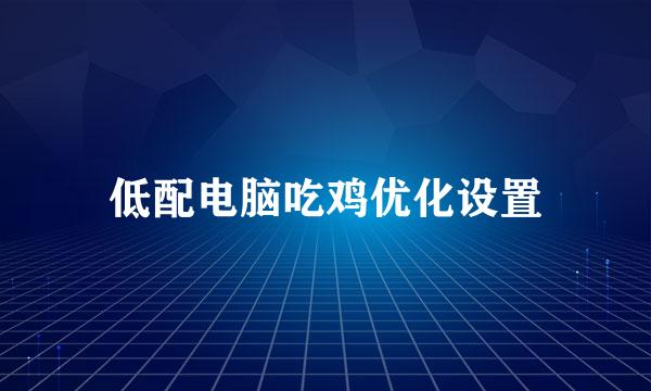 低配电脑吃鸡优化设置