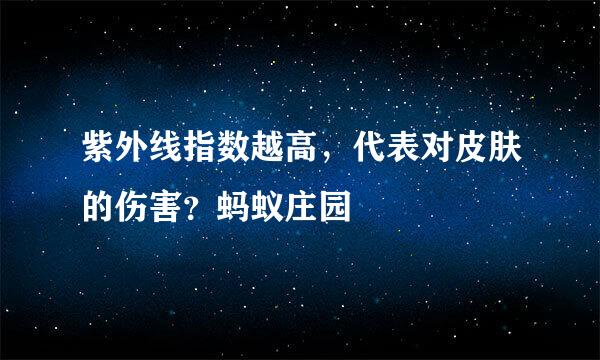 紫外线指数越高，代表对皮肤的伤害？蚂蚁庄园