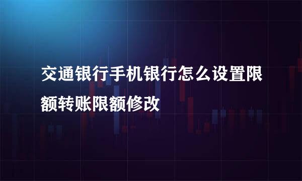 交通银行手机银行怎么设置限额转账限额修改