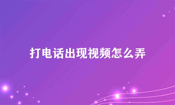 打电话出现视频怎么弄