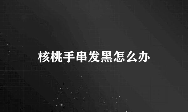 核桃手串发黑怎么办