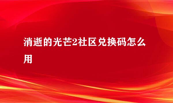 消逝的光芒2社区兑换码怎么用