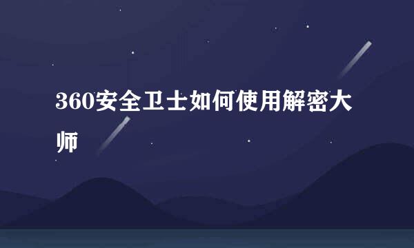 360安全卫士如何使用解密大师