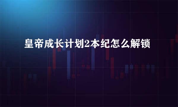 皇帝成长计划2本纪怎么解锁