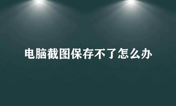 电脑截图保存不了怎么办