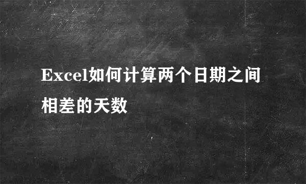 Excel如何计算两个日期之间相差的天数