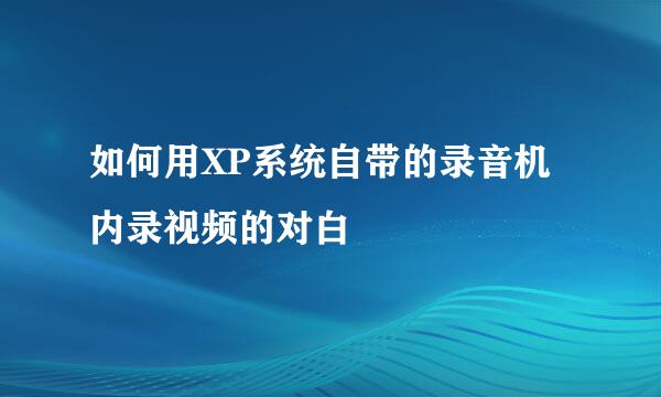 如何用XP系统自带的录音机内录视频的对白