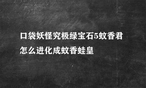 口袋妖怪究极绿宝石5蚊香君怎么进化成蚊香蛙皇