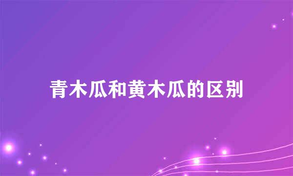 青木瓜和黄木瓜的区别