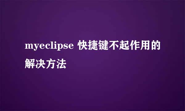 myeclipse 快捷键不起作用的解决方法