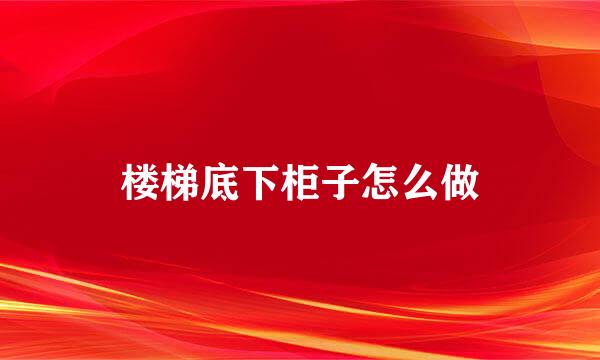 楼梯底下柜子怎么做