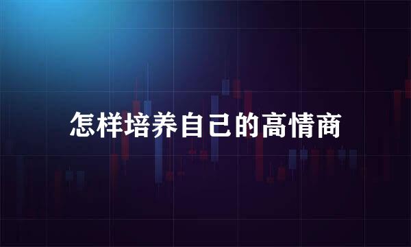 怎样培养自己的高情商