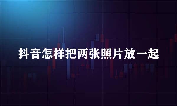 抖音怎样把两张照片放一起