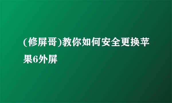 (修屏哥)教你如何安全更换苹果6外屏