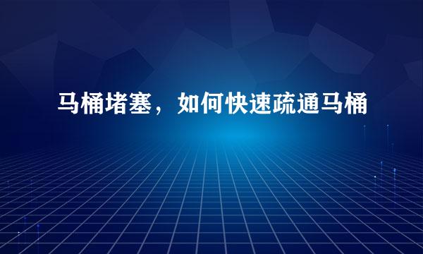 马桶堵塞，如何快速疏通马桶
