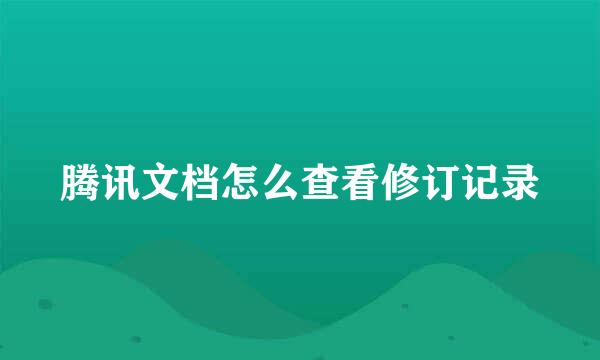 腾讯文档怎么查看修订记录