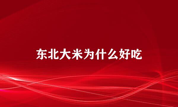 东北大米为什么好吃
