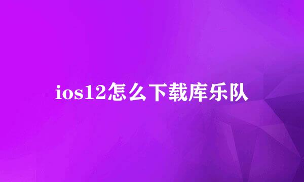 ios12怎么下载库乐队