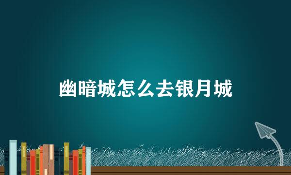 幽暗城怎么去银月城