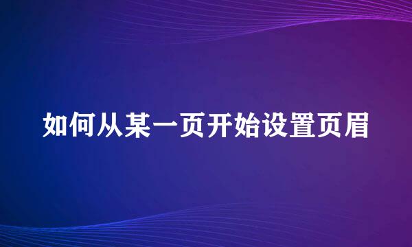 如何从某一页开始设置页眉