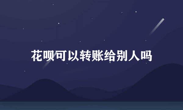 花呗可以转账给别人吗