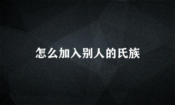 怎么加入别人的氏族