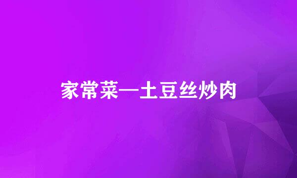 家常菜—土豆丝炒肉